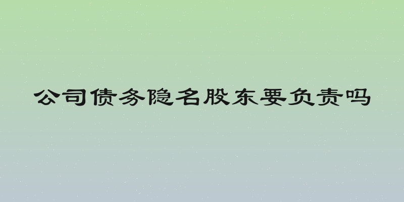 公司债务隐名股东要负责吗