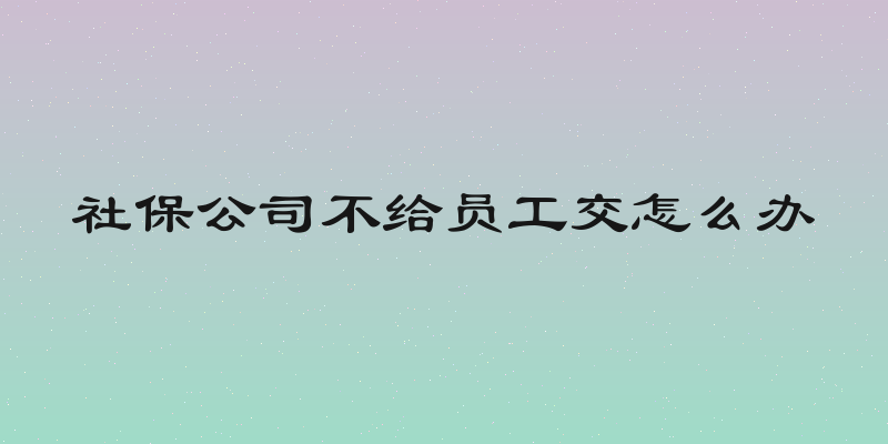 社保公司不给员工交怎么办