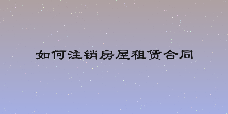 如何注销房屋租赁合同