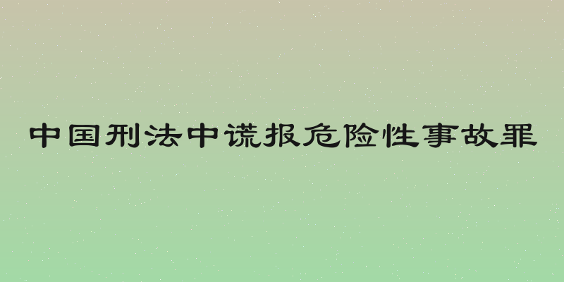 中国刑法中谎报危险性事故罪