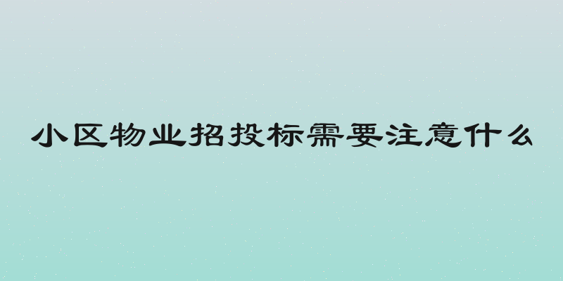 小区物业招投标需要注意什么