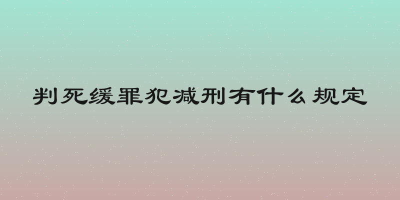 判死缓罪犯减刑有什么规定