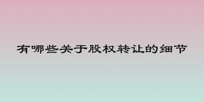 有哪些关于股权转让的细节