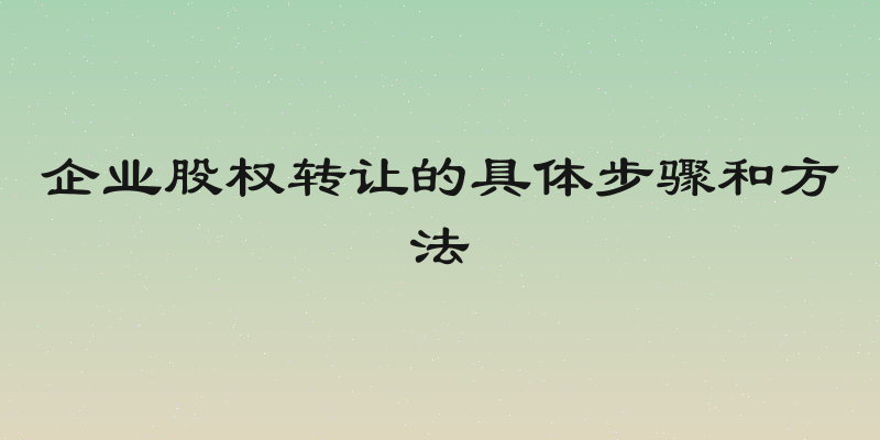 企业股权转让的具体步骤和方法