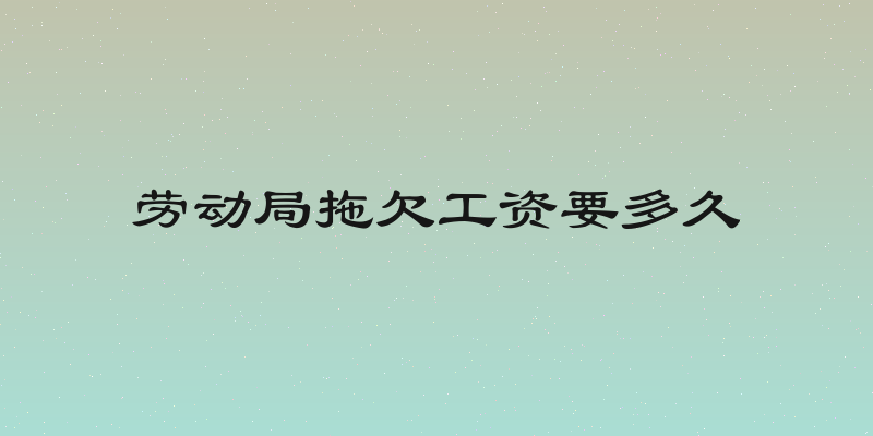 劳动局拖欠工资要多久