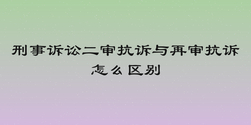 刑事诉讼二审抗诉与再审抗诉怎么区别