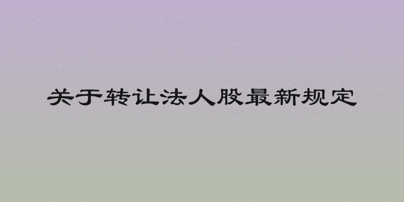 关于转让法人股最新规定