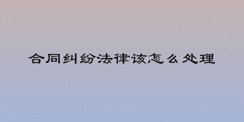 合同纠纷法律该怎么处理