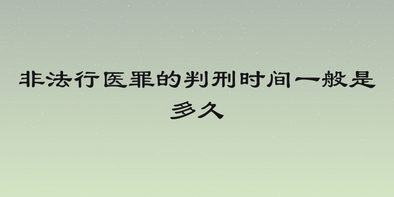 非法行医罪的判刑时间一般是多久