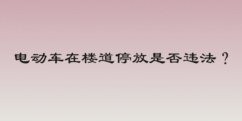 电动车在楼道停放是否违法？