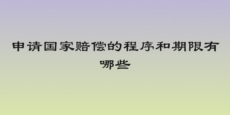 申请国家赔偿的程序和期限有哪些