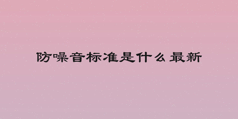 防噪音标准是什么最新