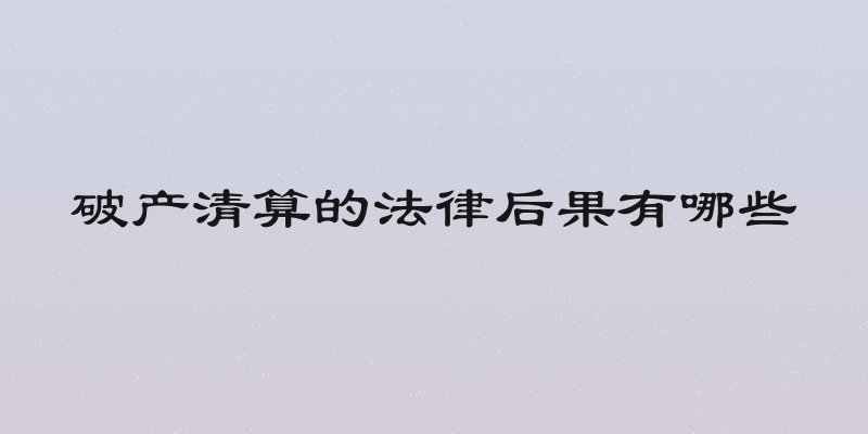 破产清算的法律后果有哪些