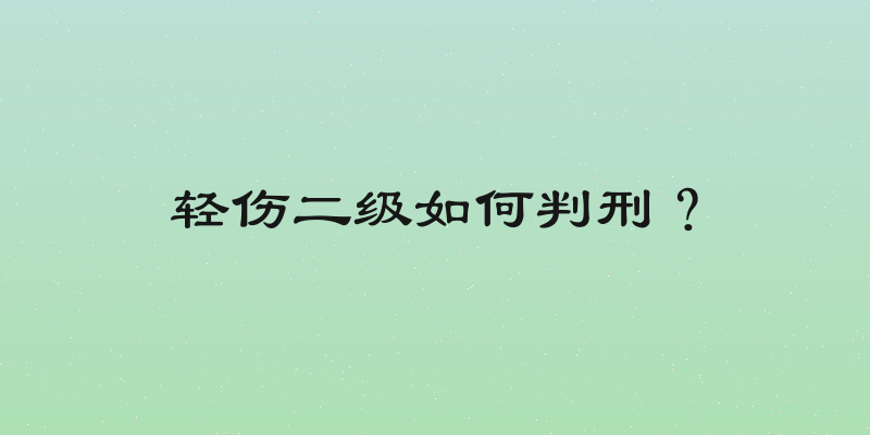 轻伤二级如何判刑？