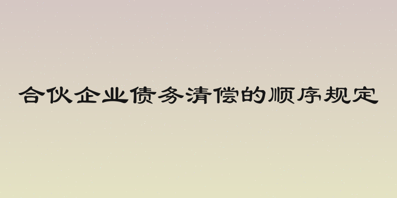 合伙企业债务清偿的顺序规定
