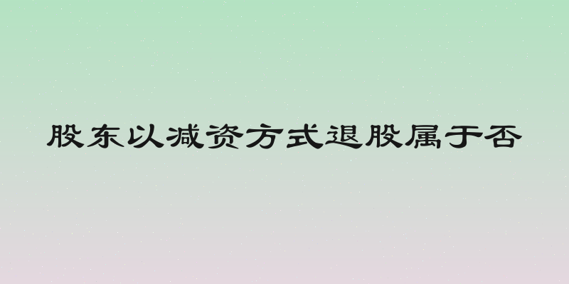 股东以减资方式退股属于否