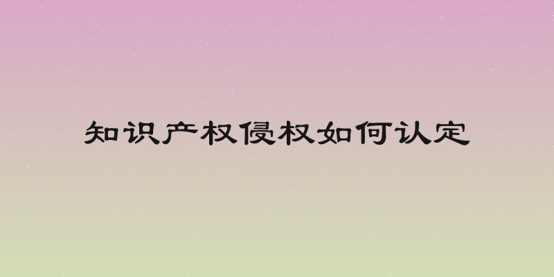 知识产权侵权如何认定