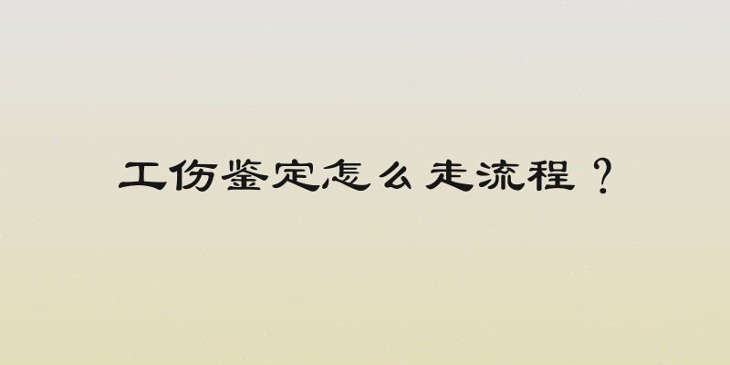 工伤鉴定怎么走流程？