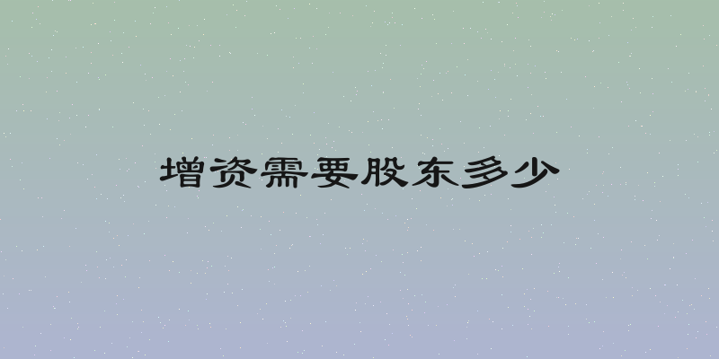 增资需要股东多少