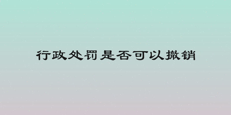 行政处罚是否可以撤销