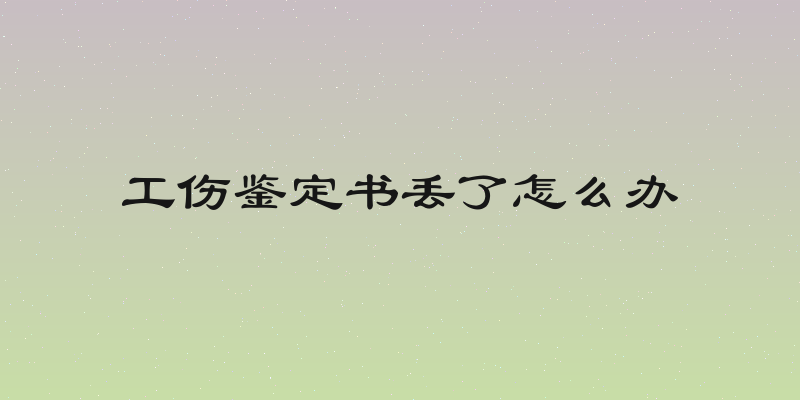 工伤鉴定书丢了怎么办