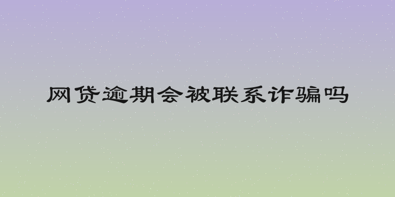 网贷逾期会被联系诈骗吗
