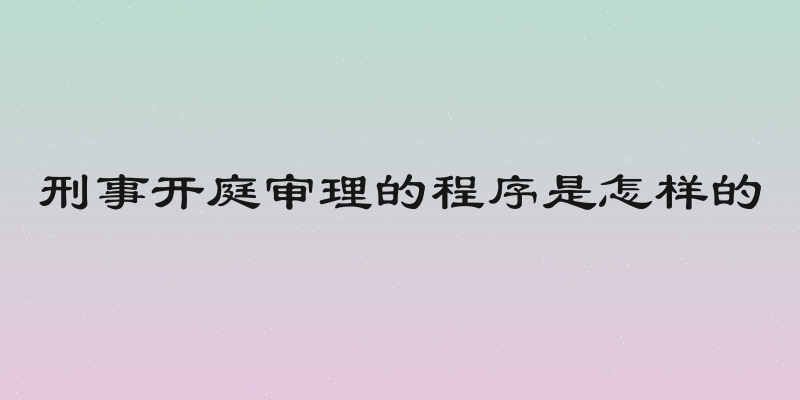 刑事开庭审理的程序是怎样的