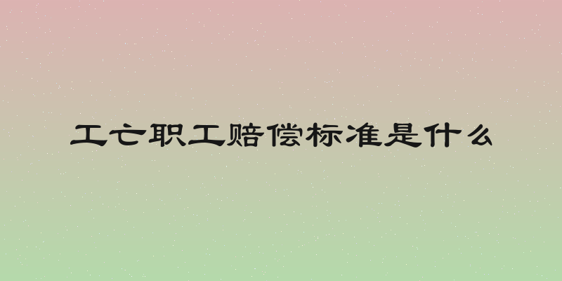 工亡职工赔偿标准是什么