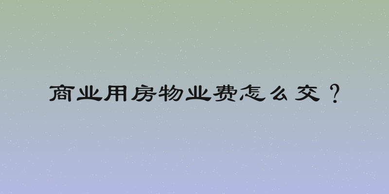 商业用房物业费怎么交？