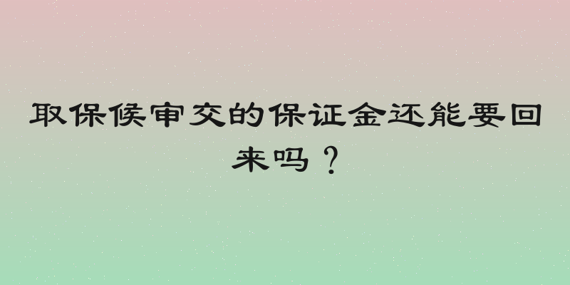 取保候审交的保证金还能要回来吗？