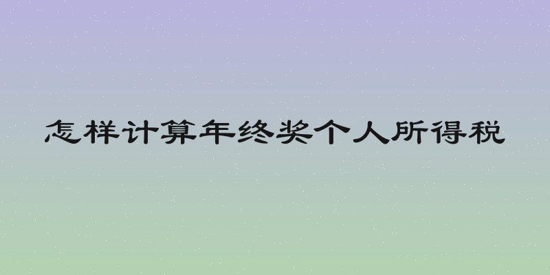 怎样计算年终奖个人所得税