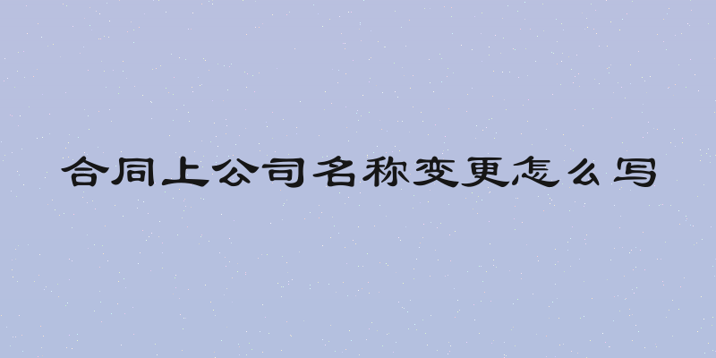 合同上公司名称变更怎么写