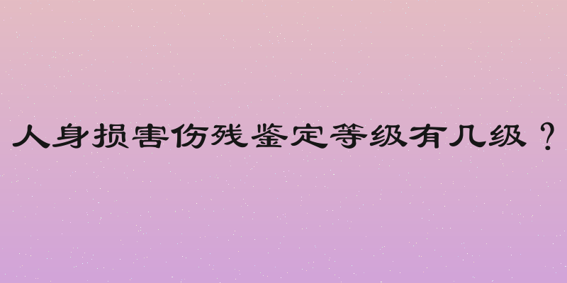 人身损害伤残鉴定等级有几级？