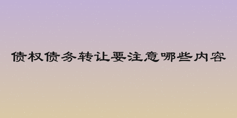 债权债务转让要注意哪些内容