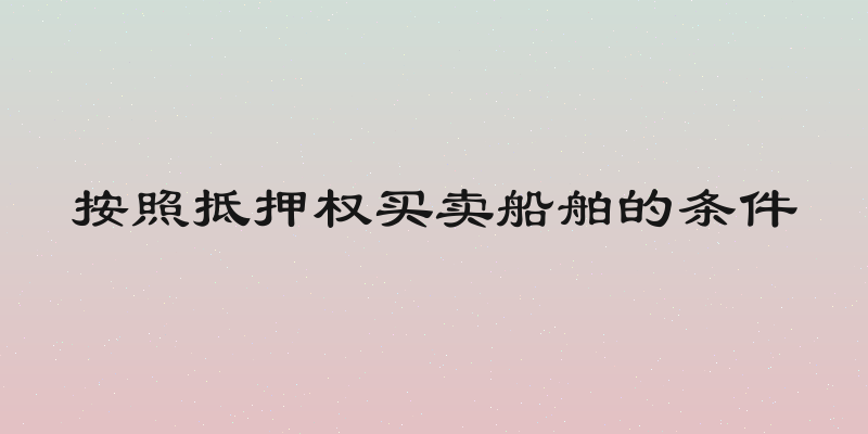 按照抵押权买卖船舶的条件