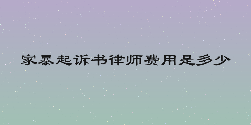 家暴起诉书律师费用是多少