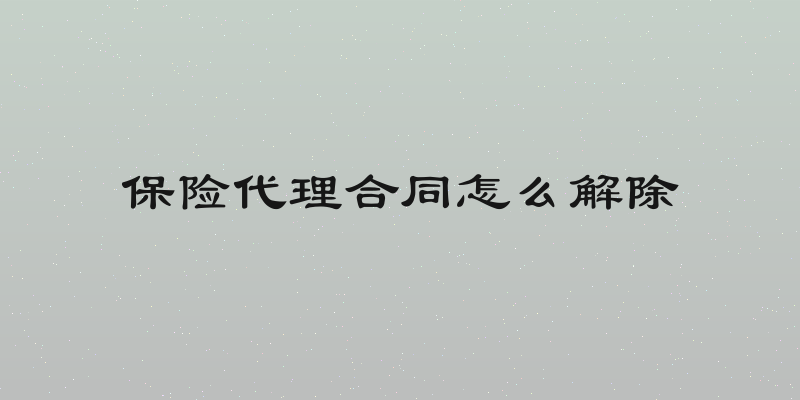 保险代理合同怎么解除