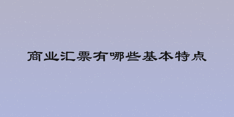 商业汇票有哪些基本特点