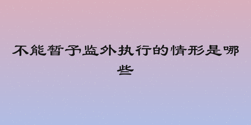 不能暂予监外执行的情形是哪些