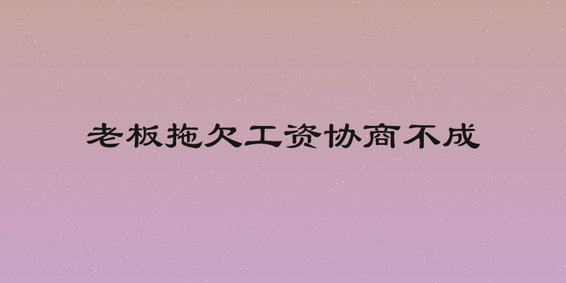 老板拖欠工资协商不成
