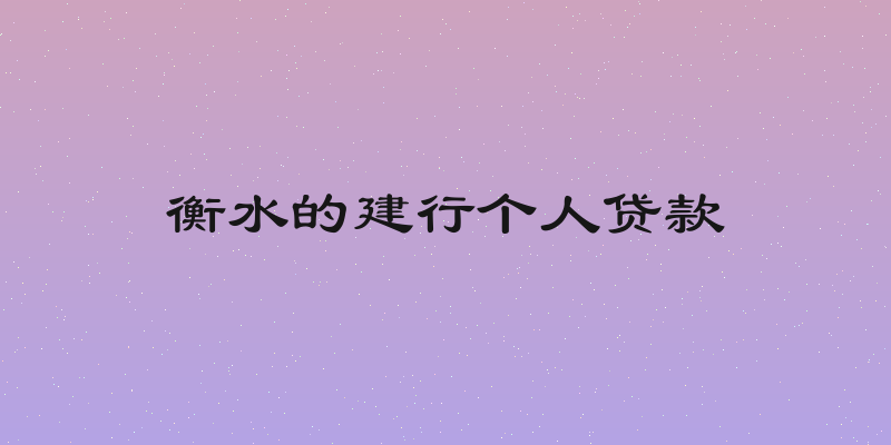 衡水的建行个人贷款