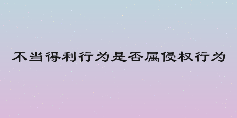 不当得利行为是否属侵权行为