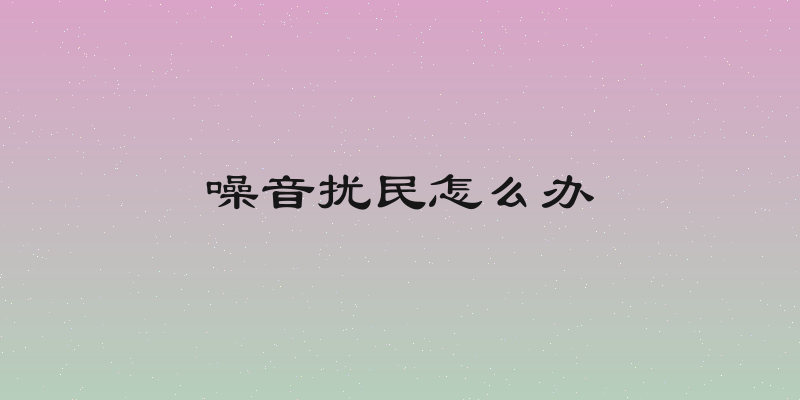 噪音扰民怎么办
