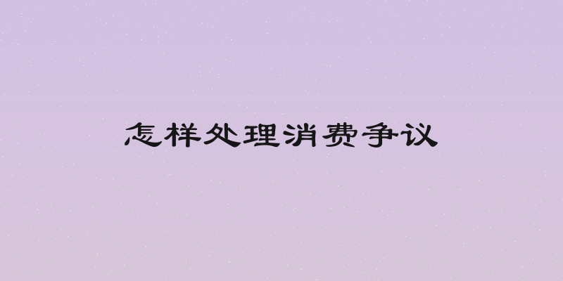 怎样处理消费争议