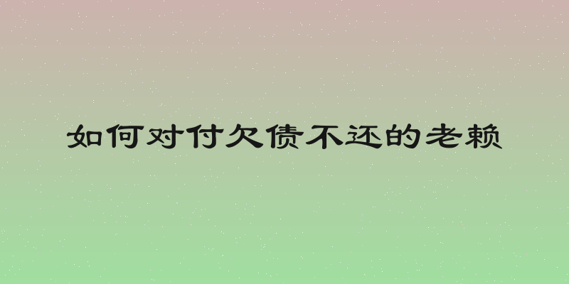 如何对付欠债不还的老赖