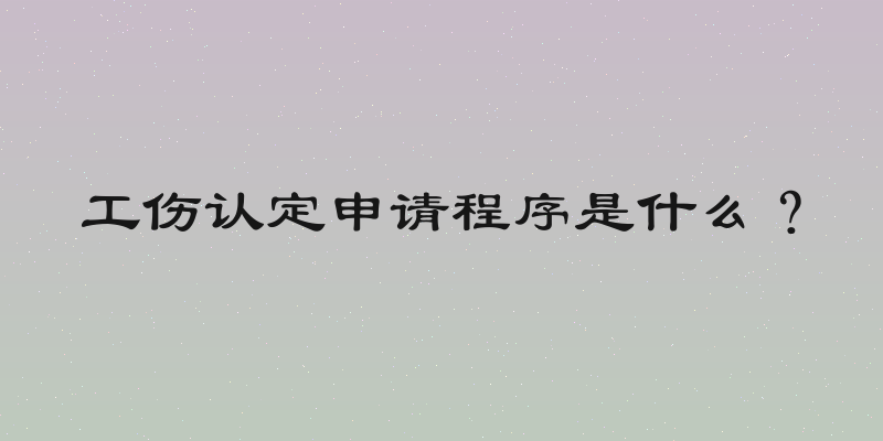 工伤认定申请程序是什么？