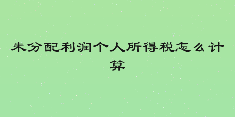 未分配利润个人所得税怎么计算