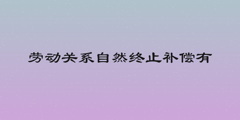 劳动关系自然终止补偿有