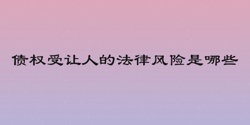 债权受让人的法律风险是哪些
