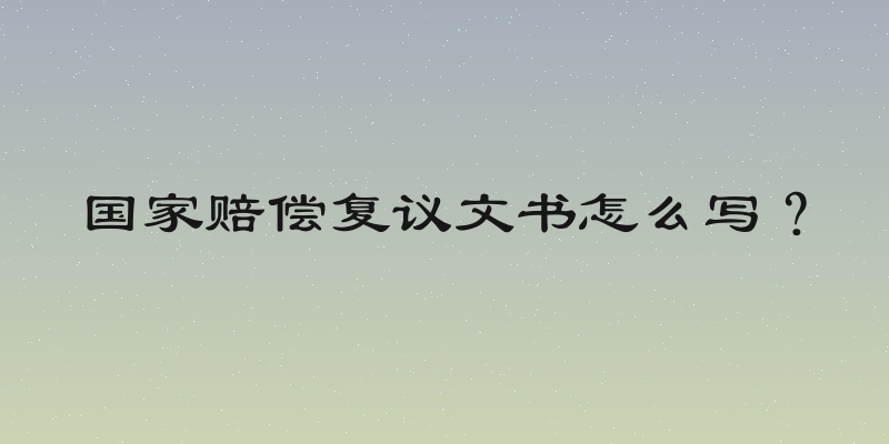 国家赔偿复议文书怎么写？